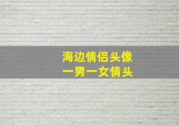 海边情侣头像 一男一女情头